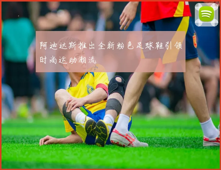 阿迪达斯推出全新粉色足球鞋引领时尚运动潮流