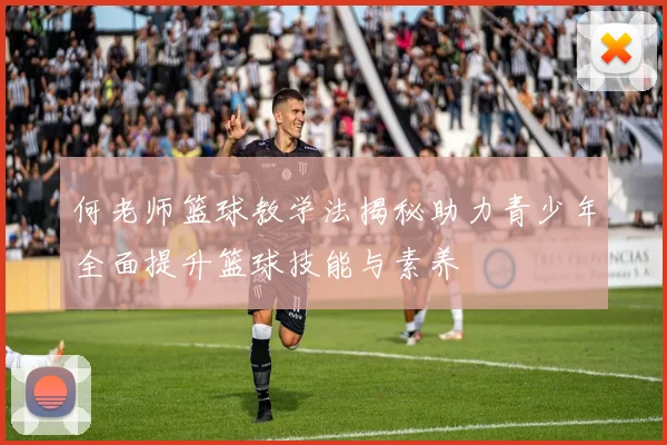 何老师篮球教学法揭秘助力青少年全面提升篮球技能与素养