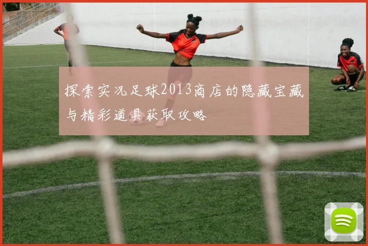 探索实况足球2013商店的隐藏宝藏与精彩道具获取攻略