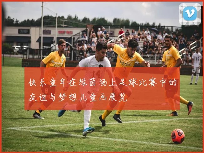 快乐童年在绿茵场上足球比赛中的友谊与梦想儿童画展览