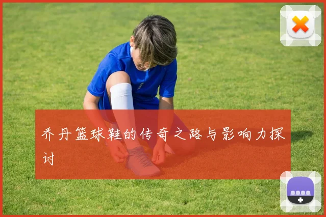 乔丹篮球鞋的传奇之路与影响力探讨