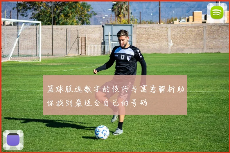 篮球服选数字的技巧与寓意解析助你找到最适合自己的号码