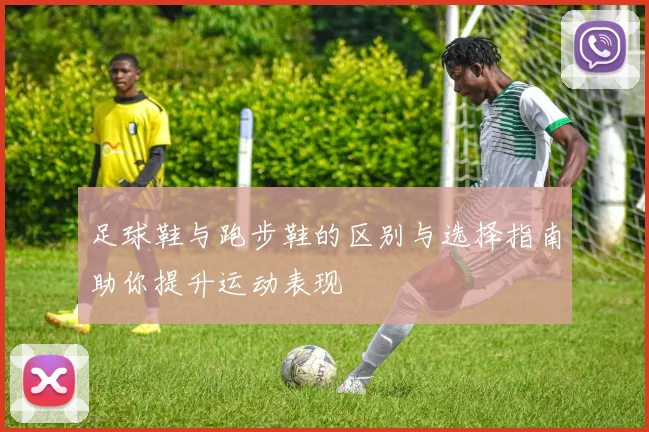 足球鞋与跑步鞋的区别与选择指南助你提升运动表现
