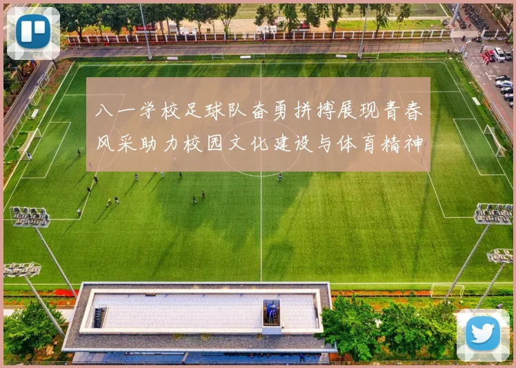 八一学校足球队奋勇拼搏展现青春风采助力校园文化建设与体育精神发展