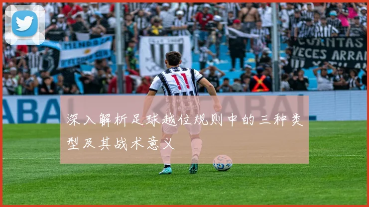 深入解析足球越位规则中的三种类型及其战术意义