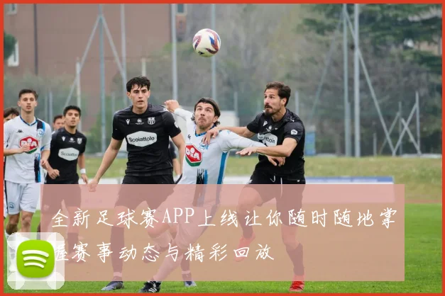 全新足球赛APP上线让你随时随地掌握赛事动态与精彩回放