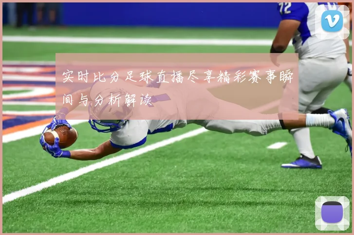 实时比分足球直播尽享精彩赛事瞬间与分析解读