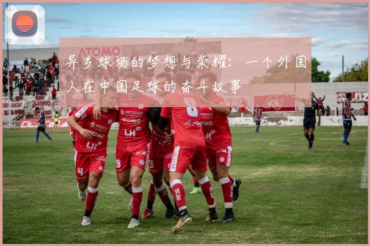 异乡球场的梦想与荣耀：一个外国人在中国足球的奋斗故事