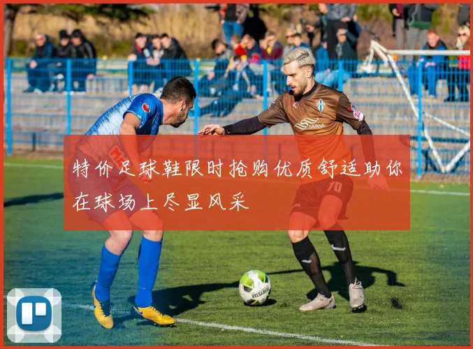 特价足球鞋限时抢购优质舒适助你在球场上尽显风采